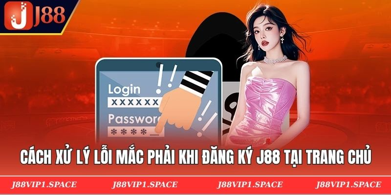 Cách xử lý lỗi mắc phải khi đăng ký J88 tại trang chủ