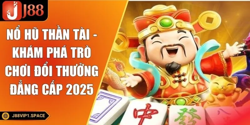 Nổ Hũ Thần Tài - Khám Phá Trò Chơi Đổi Thưởng Đẳng Cấp 2025