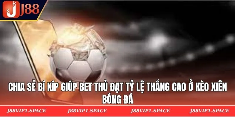 Chia sẻ bí kíp giúp bet thủ đạt tỷ lệ thắng cao ở kèo xiên bóng đá