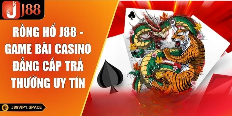 Rồng Hổ J88 - Game Bài Casino Đẳng Cấp Trả Thưởng Uy Tín